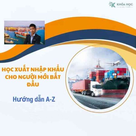 Khóa Học Xuất Nhập Khẩu Từ A Đến Z Cho Người Mới Bắt Đầu