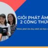 GIỎI PHÁT ÂM TIẾNG ANH CHỈ BẰNG 2 CÔNG THỨC 2H & GTR