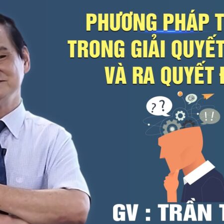 Khoá học Phương pháp tư duy trong giải quyết vấn đề và ra quyết định