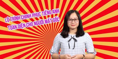 LỘ TRÌNH CHINH PHỤC TIẾNG ANH TOÀN DIỆN CHO NGƯỜI MẤT GỐC