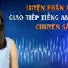 LUYỆN PHẢN XẠ GIAO TIẾP TIẾNG ANH CHUYÊN SÂU