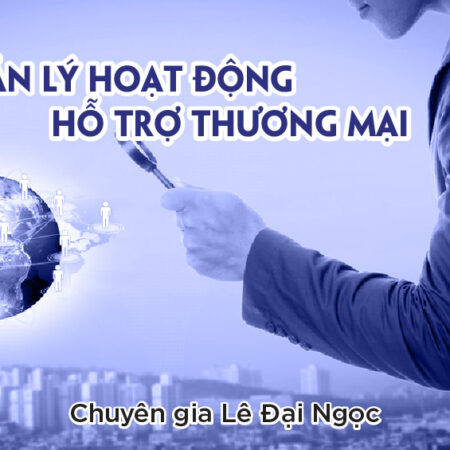 Quản Lý Hoạt Động Hỗ Trợ Thương Mại - Giảng viên Lê Đại Ngọc