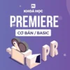 Khóa Học Premiere Cơ Bản Cho Người Mới Bắt Đầu - GV. Nguyễn Cường - NOHI